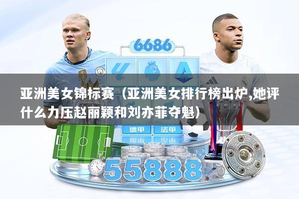 亚洲美女锦标赛（亚洲美女排行榜出炉,她评什么力压赵丽颖和刘亦菲夺魁）